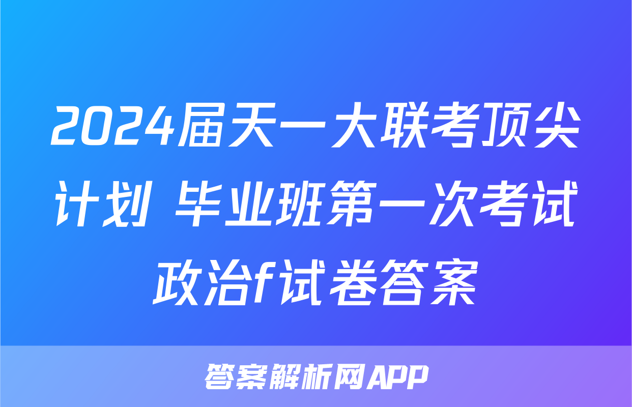 2024届天一大联考顶尖计划 毕业班第一次考试政治f试卷答案